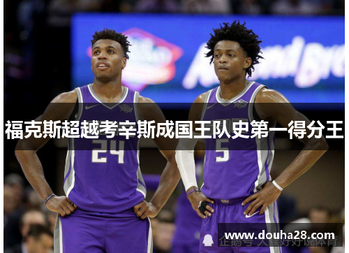 福克斯超越考辛斯成国王队史第一得分王