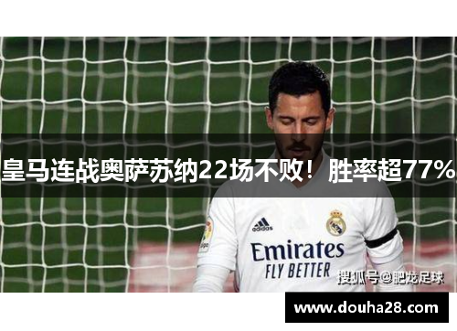 皇马连战奥萨苏纳22场不败！胜率超77%