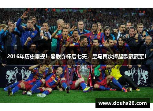 2016年历史重现！曼联夺杯后七天，皇马再次捧起欧冠冠军！