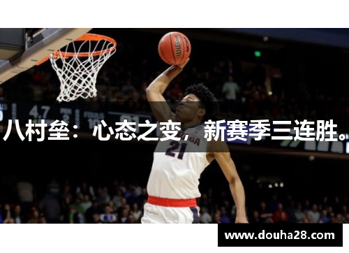 八村垒：心态之变，新赛季三连胜。