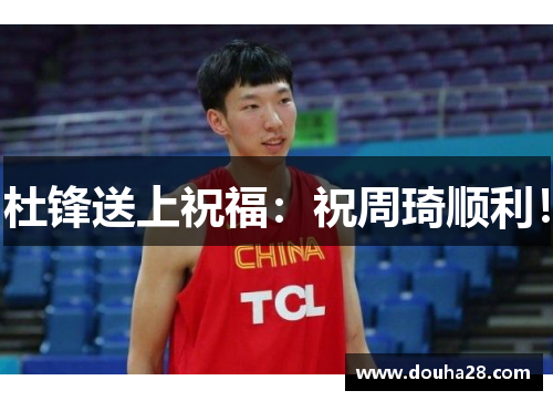 杜锋送上祝福：祝周琦顺利！