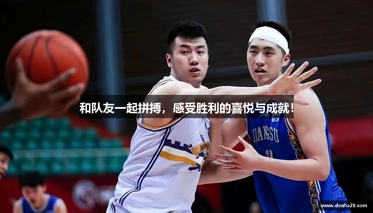 和队友一起拼搏，感受胜利的喜悦与成就！